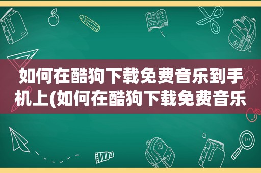 如何在酷狗下载免费音乐到手机上(如何在酷狗下载免费音乐到手机)