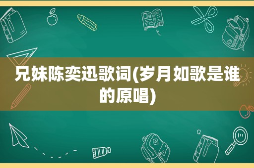 兄妹陈奕迅歌词(岁月如歌是谁的原唱)