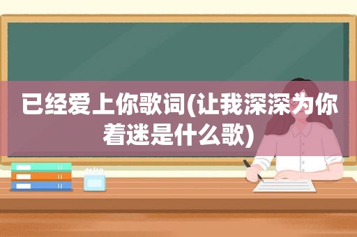 已经爱上你歌词(让我深深为你着迷是什么歌)