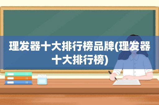 理发器十大排行榜品牌(理发器十大排行榜)