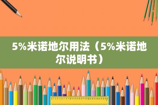 5%米诺地尔用法（5%米诺地尔说明书）