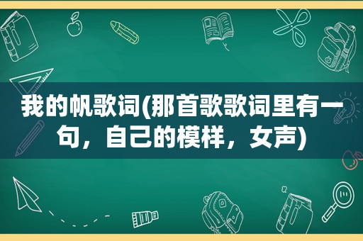 我的帆歌词(那首歌歌词里有一句，自己的模样，女声)