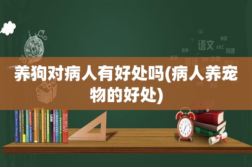 养狗对病人有好处吗(病人养宠物的好处)