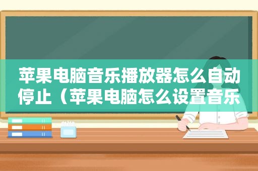 苹果电脑音乐播放器怎么自动停止（苹果电脑怎么设置音乐不中断）