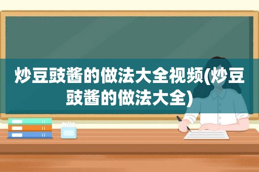 炒豆豉酱的做法大全视频(炒豆豉酱的做法大全)