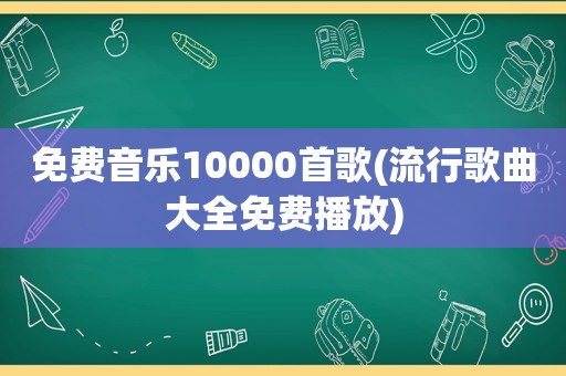 免费音乐10000首歌(流行歌曲大全免费播放)