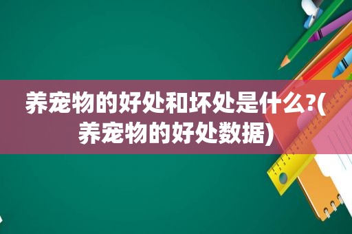 养宠物的好处和坏处是什么?(养宠物的好处数据)