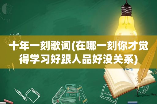 十年一刻歌词(在哪一刻你才觉得学习好跟人品好没关系)