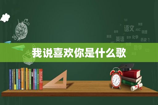 我说喜欢你是什么歌