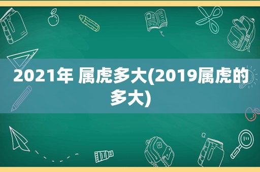 2021年 属虎多大(2019属虎的多大)