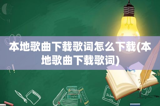 本地歌曲下载歌词怎么下载(本地歌曲下载歌词)