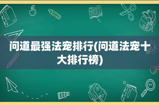 问道最强法宠排行(问道法宠十大排行榜)