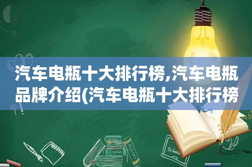 汽车电瓶十大排行榜,汽车电瓶品牌介绍(汽车电瓶十大排行榜)