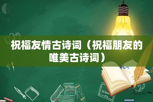 祝福友情古诗词（祝福朋友的唯美古诗词）