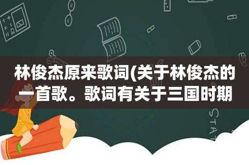 林俊杰原来歌词(关于林俊杰的一首歌。歌词有关于三国时期的。知道者复我)