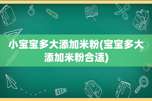 小宝宝多大添加米粉(宝宝多大添加米粉合适)