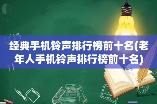 经典手机 *** 排行榜前十名(老年人手机 *** 排行榜前十名)