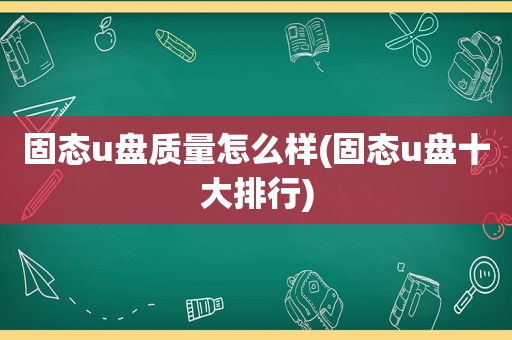 固态u盘质量怎么样(固态u盘十大排行)