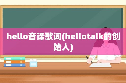 hello音译歌词(hellotalk的创始人)