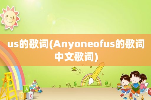 us的歌词(Anyoneofus的歌词中文歌词)