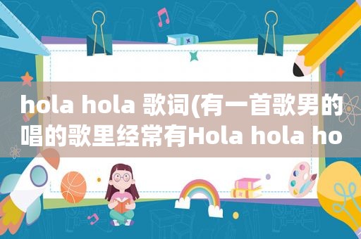 hola hola 歌词(有一首歌男的唱的歌里经常有Hola hola hola)