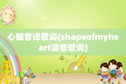 心做音译歌词(shapeofmyheart谐音歌词)