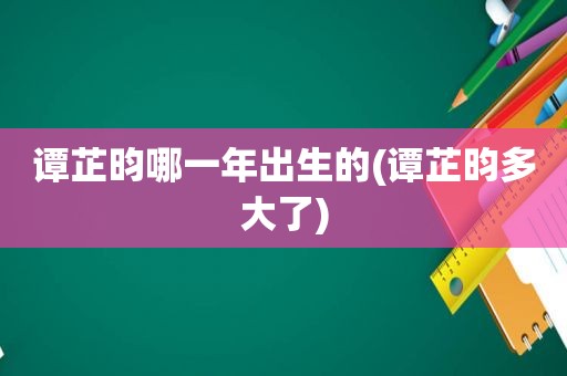 谭芷昀哪一年出生的(谭芷昀多大了)