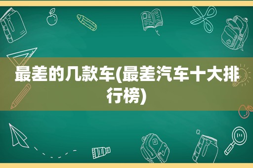 最差的几款车(最差汽车十大排行榜)