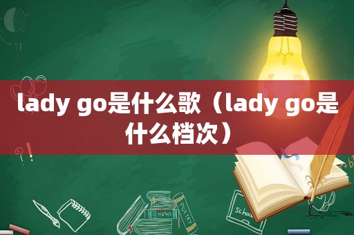 lady go是什么歌（lady go是什么档次）