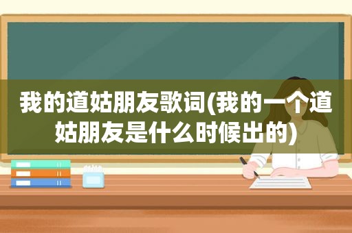 我的道姑朋友歌词(我的一个道姑朋友是什么时候出的)