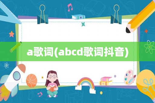 a歌词(abcd歌词抖音)