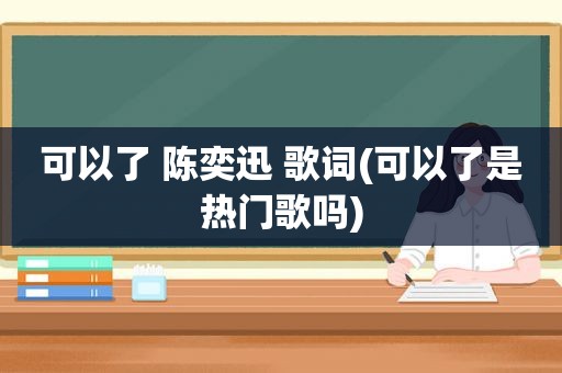 可以了 陈奕迅 歌词(可以了是热门歌吗)