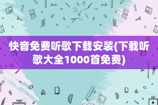 快音免费听歌下载安装(下载听歌大全1000首免费)