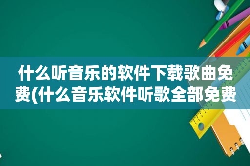 什么听音乐的软件下载歌曲免费(什么音乐软件听歌全部免费下载)