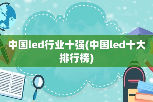 中国led行业十强(中国led十大排行榜)