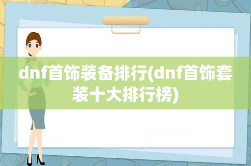 dnf首饰装备排行(dnf首饰套装十大排行榜)