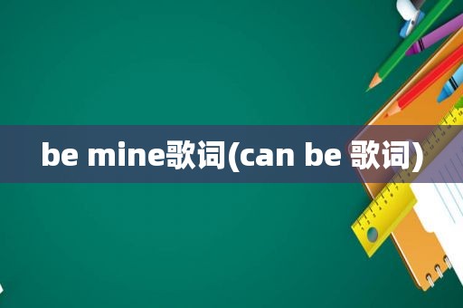 be mine歌词(can be 歌词)