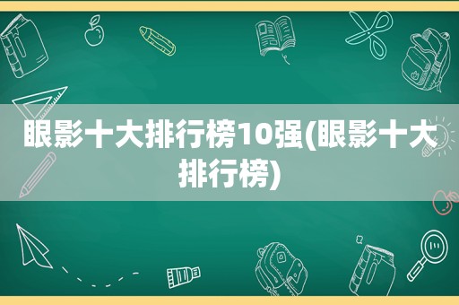 眼影十大排行榜10强(眼影十大排行榜)