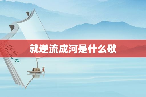 就逆流成河是什么歌