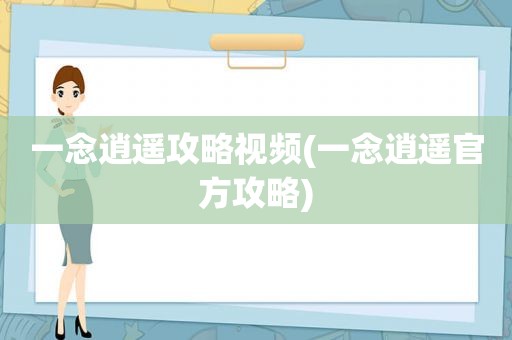 一念逍遥攻略视频(一念逍遥官方攻略)