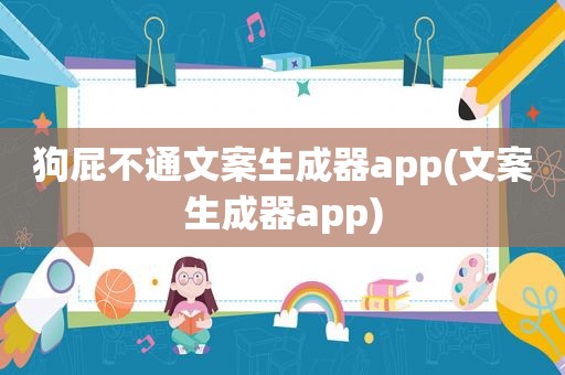 狗屁不通文案生成器app(文案生成器app)