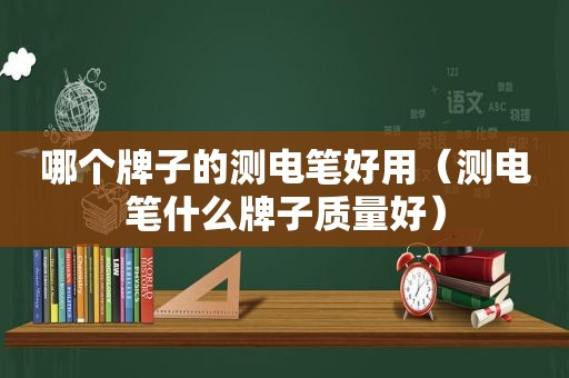 哪个牌子的测电笔好用（测电笔什么牌子质量好）