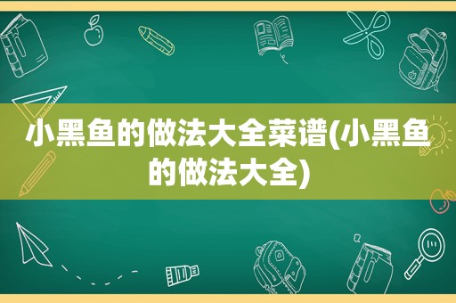 小黑鱼的做法大全菜谱(小黑鱼的做法大全)