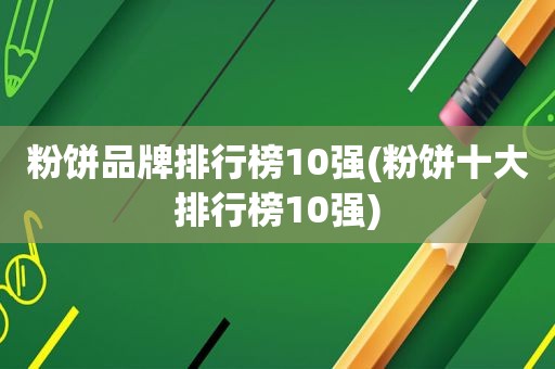 粉饼品牌排行榜10强(粉饼十大排行榜10强)