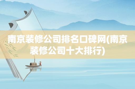 南京装修公司排名口碑网(南京装修公司十大排行)