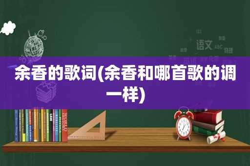 余香的歌词(余香和哪首歌的调一样)