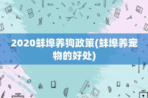 2020蚌埠养狗政策(蚌埠养宠物的好处)