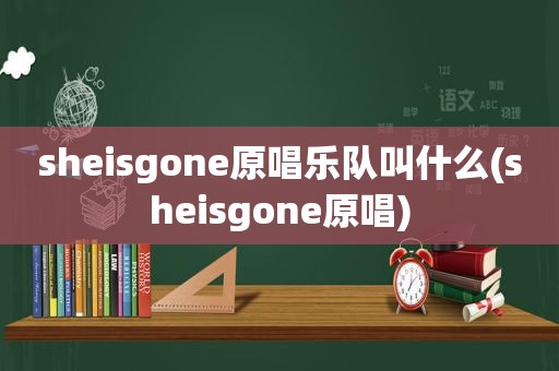 sheisgone原唱乐队叫什么(sheisgone原唱)