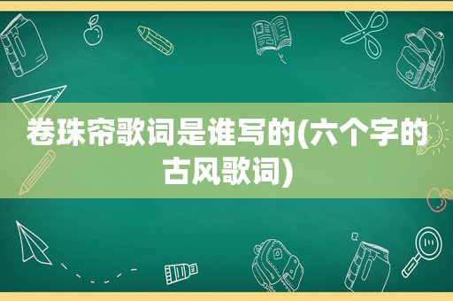 卷珠帘歌词是谁写的(六个字的古风歌词)