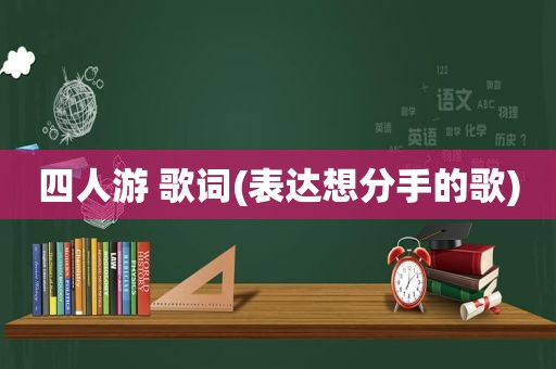 四人游 歌词(表达想分手的歌)